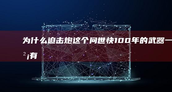 为什么迫击炮这个问世快100年的武器一直没有被淘汰，甚至基本结构都没怎么改进过，真的这么好用吗？