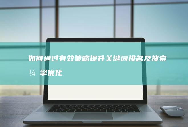 如何通过有效策略提升关键词排名及搜索引擎优化